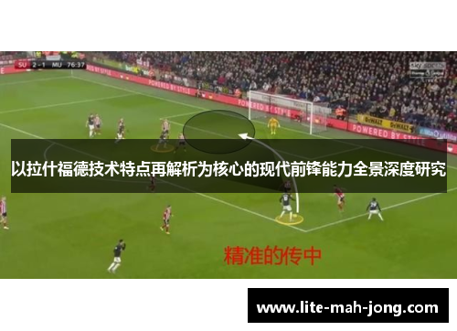 以拉什福德技术特点再解析为核心的现代前锋能力全景深度研究