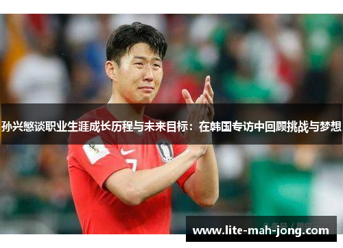 孙兴慜谈职业生涯成长历程与未来目标：在韩国专访中回顾挑战与梦想