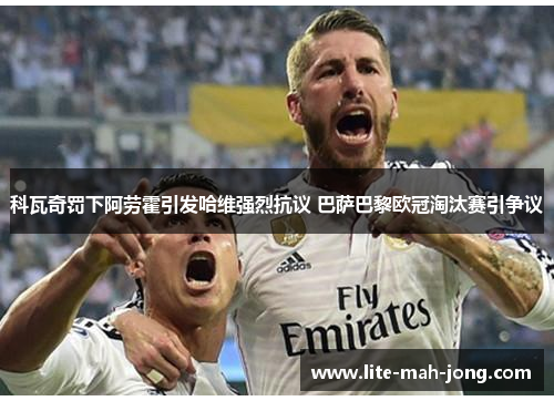 科瓦奇罚下阿劳霍引发哈维强烈抗议 巴萨巴黎欧冠淘汰赛引争议