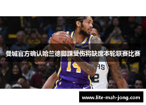 曼城官方确认哈兰德脚踝受伤将缺席本轮联赛比赛